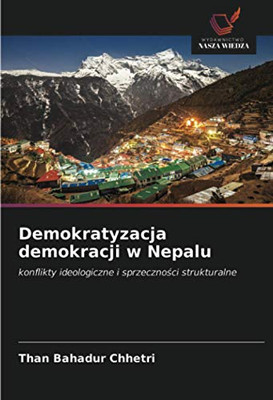 Demokratyzacja demokracji w Nepalu: konflikty ideologiczne i sprzeczności strukturalne (Polish Edition)