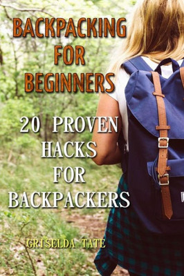 Backpacking for Beginners: 20 Proven Hacks For Backpackers