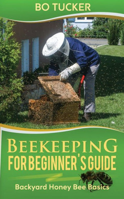 Beekeeping for Beginner's Guide:: Backyard Honey Bee Basics (Bees Keeping with Beekeepers, First Colony Starting, Honeybee Colonies, DIY Projects)