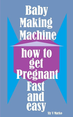 Baby Making Machine: How to Get Pregnant Fast and Easy