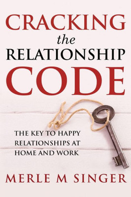 Cracking The Relationship Code: The Key to Happy Relationships at Home and Work