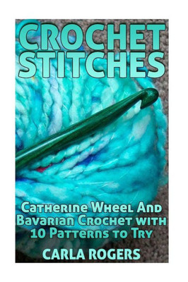 Crochet Stitches: Catherine Wheel And Bavarian Crochet with 10 Patterns to Try: (Crochet Patterns, Crochet Stitches) (Crochet Book)