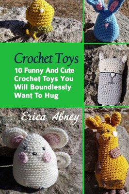 Crochet Toys: 10 Funny And Cute Crochet Toys You Will Boundlessly Want To Hug: (Crochet Pattern Books, Afghan Crochet Patterns, Crocheted Patterns, Crochet Amigurumi)