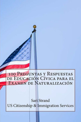 100 Preguntas y Respuestas de Educación Cívica para el Examen de Naturalización (Spanish Edition)