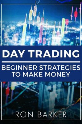 Day Trading: Beginner Strategies to Make Money (Forex Trading, Day Trading, Options Trading, Stock Trading)