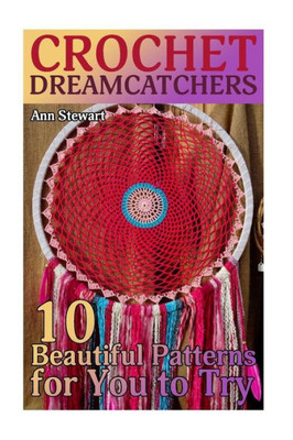 Crochet Dreamcatchers: 10 Beautiful Patterns for You to Try: (Crochet Patterns, Crochet Stitches) (Crochet Book)