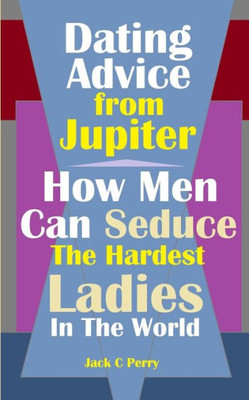 Dating Advice From Jupiter: How Men Can Seduce The Hardest Ladies In The World
