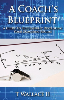 A Coach's Blueprint: A Guide to Successfully Developing Your Coaching Regime
