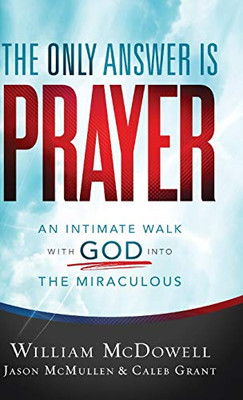 The Only Answer Is Prayer: An Intimate Walk with God Into the Miraculous