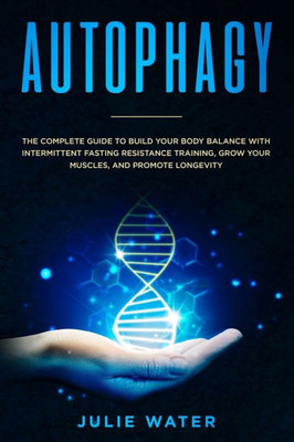 AUTOPHAGY: The Complete Guide to Build Your Body Balance With Intermittent Fasting Resistance Training, Grow Your Muscles, and Promote Longevity