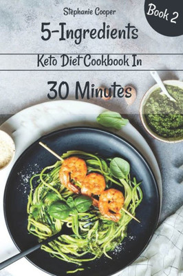 5 - Ingredients Keto Diet Cookbook in 30 minutes Book 2: Lose 10 - 20 pounds in 3 weeks