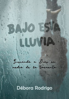 Bajo esta lluvia: Buscando a Dios en medio de la tormenta (Spanish Edition)