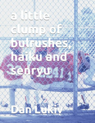 a little clump of bulrushes, haiku and senryu