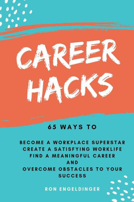 Career Hacks: 65 Ways to Become a Workplace Superstar, Create a Satisfying Work Life, Find a Meaningful Career, and Overcome Obstacles to Your Success