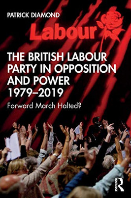 The British Labour Party in Opposition and Power 1979-2019 (British Politics and Society)
