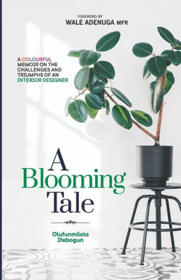 A Blooming Tale: A Colourful Memoir On The Challenges and Triumphs Of An Interior Designer