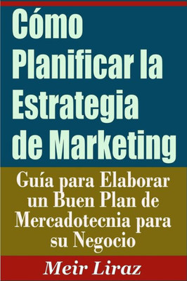 COmo Planificar la Estrategia de Marketing: Guía para Elaborar un Buen Plan de Mercadotecnia para su Negocio (Spanish Edition)