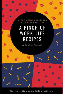 A pinch of work-life recipes: A short memoir peppered with flash fiction written by an Agile practitioner