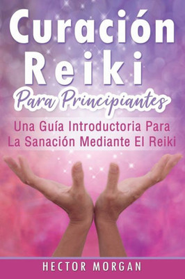 CuraciOn Reiki para principiantes: Una guía introductoria para la sanaciOn mediante el Reiki(Libro En Español/ Reiki Healing Spanish Book Version) (Spanish Edition)