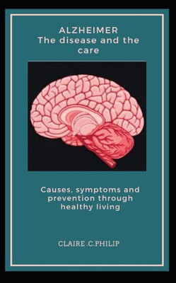 Alzheimer The disease and the care: Causes, symptoms and prevention through healthy living.
