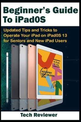 Beginner's Guide to iPadOS: Updated Tips and Tricks to Operate Your iPad on iPadOS 13 and iOS 13 For Seniors and New iPad Users