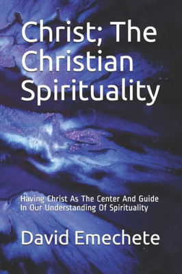 Christ; The Christian Spirituality: Having Christ As The Center And Guide In Our Understanding Of Spirituality