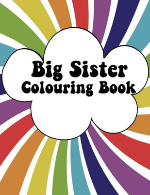 Big Sister Colouring Book: Rainbow New Baby Colour Book for Big Sisters Ages 2-6, Perfect Gift for Big Sisters with a New Sibling!