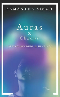 Auras & Chakras | Seeing, Reading, and Healing: A beginner's guide to how you can see and use auras and chakras to live a better, more balanced life.