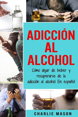 AdicciOn Al Alcohol: COmo Dejar De Beber Y Recuperarse De La AdicciOn Al Alcohol En Español (Spanish Edition)