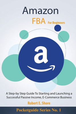 Amazon FBA For Beginners: A Step-by Step Guide To Starting and Launching a Successful Passive Income, E-Commerce Business (PocketGuide Series)