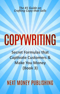 Copywriting: Secret Formulas that Captivate Customers & Make You Money (Business Writing that Sells, Branding, Marketing, Advertising Book 3)