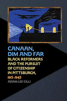 Canaan, Dim and Far: Black Reformers and the Pursuit of Citizenship in Pittsburgh, 1915-1945 - Paperback