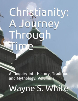 Christianity: A Journey Through Time: An Inquiry into History, Tradition and Mythology