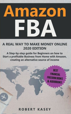 Amazon FBA: A Real Way to Make Money Online - 2020 edition - A Step-by-Step Guide for Beginners on How to Start a Profitable Business from Home With ... (Best Financial Freedom Books & Audiobooks)