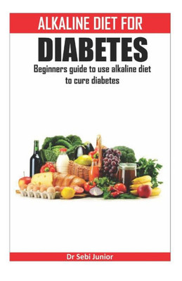 ALKALINE DIET FOR DIABETES: Beginners guide to use alkaline diet to cure diabetes