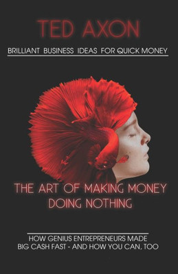 Brilliant Business Ideas for quick money: The Art of Making Money Doing Nothing