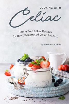 Cooking with Celiac: Hassle Free Celiac Recipes for Newly Diagnosed Celiac Patients