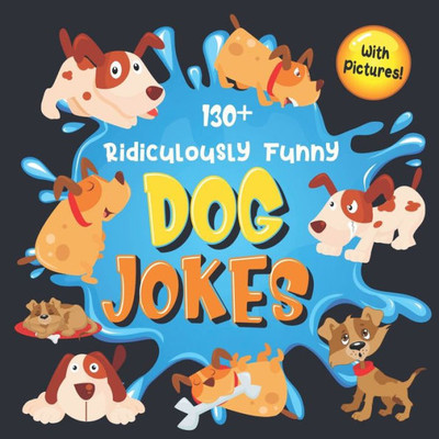 130+ Ridiculously Funny Dog Jokes: Hilarious & Silly Clean Puppy Dog Jokes for Kids | So Terrible, Even Your Dog Will Laugh Out Loud! (Funny Dog Gift for Dog Lover - With Pictures)