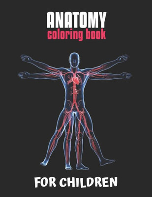 Anatomy Coloring Book For Children: The Ultimate Anatomy Study Guide, An Easier and Better Way to Learn Anatomy