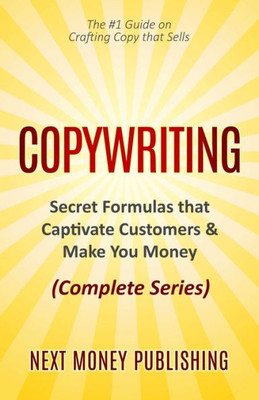 Copywriting: Secret Formulas that Captivate Customers & Make You Money (Complete Series) (Business Writing that Sells, Branding, Marketing, Advertising)