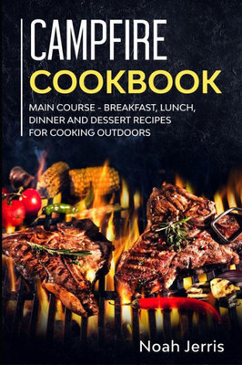 Campfire Cookbook: MAIN COURSE - Breakfast, Lunch, Dinner and Dessert Recipes for cooking outdoors