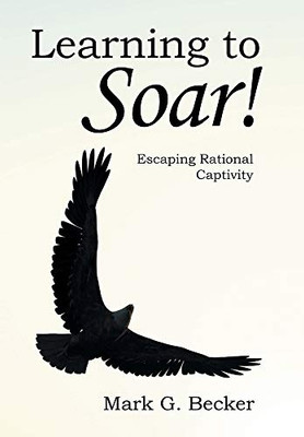 Learning to Soar!: Escaping Rational Captivity - Hardcover