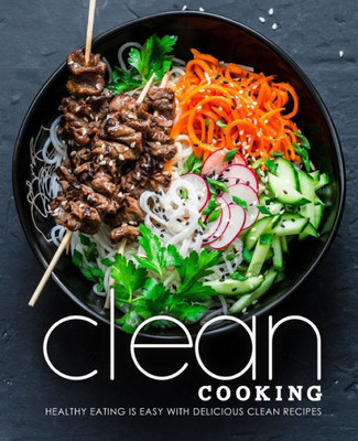 Clean Cooking: Healthy Eating is Easy with Delicious Clean Recipes (2nd Edition)