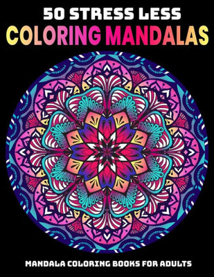 50 Stress Less Coloring Mandalas : Mandala Coloring Books For Adults: Relaxation Mandala Designs