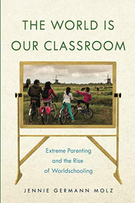 The World Is Our Classroom: Extreme Parenting and the Rise of Worldschooling (Critical Perspectives on Youth, 8) - Paperback