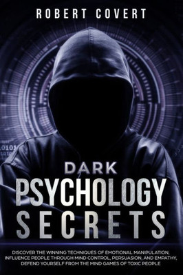 Dark Psychology Secrets: Discover the Winning Techniques of Emotional Manipulation, Influence People Through Mind Control, Persuasion, and Empathy, Defend Yourself From the Mind Games of Toxic People