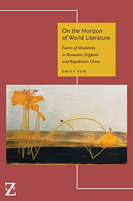 On the Horizon of World Literature: Forms of Modernity in Romantic England and Republican China (Lit Z) - Paperback