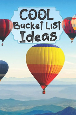 Cool Bucket List Ideas: Inspirational Checklist of Adventures Activities Travel Destinations to Create Your Own Unique Bucket List Tailored to Your Lifestyle and Interests