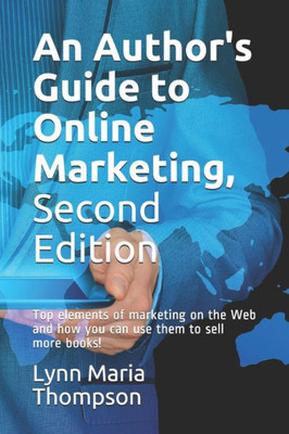 An Author's Guide to Online Marketing, Second Edition: Top elements of marketing on the Web and how you can use them to sell more books!