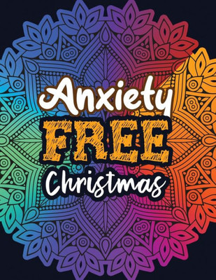 Anxiety Free Christmas: Christmas Anti Anxiety Coloring Book, Relaxation and Stress Reduction color therapy for Adults, girls and teens.